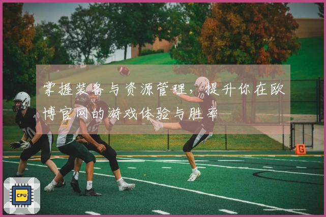 掌握装备与资源管理，提升你在欧博官网的游戏体验与胜率