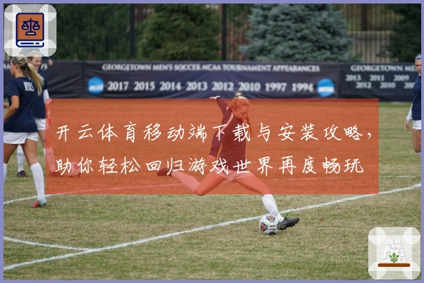 开云体育移动端下载与安装攻略，助你轻松回归游戏世界再度畅玩
