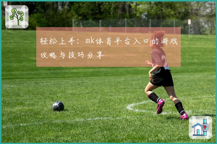 轻松上手：mk体育平台入口的游戏攻略与技巧分享