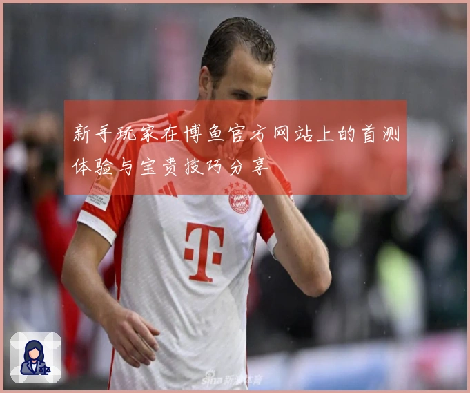 新手玩家在博鱼官方网站上的首测体验与宝贵技巧分享